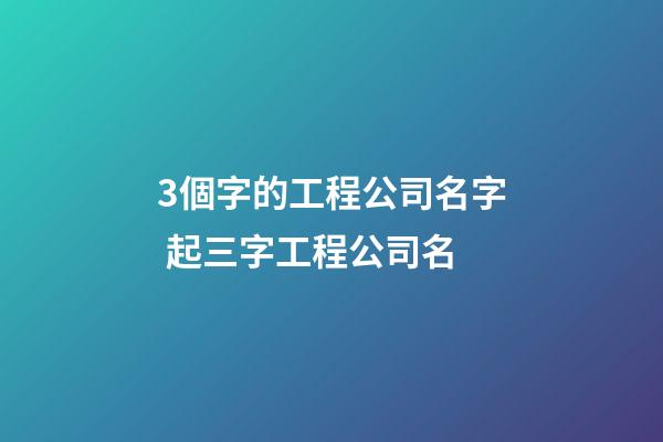3個字的工程公司名字 起三字工程公司名-第1張-公司起名-玄機派